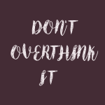 Don't over think it