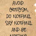 ТО AVOID CRITICISM, DO NOTHING, SAY NOTHING, AND BE NOTHING.