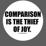 Comparison is the thief of joy