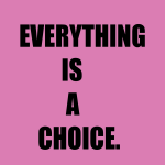 Everything is a choice