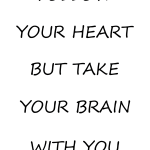 FOLLOW YOUR HEART BUT TAKE YOUR BRAIN WITH YOU