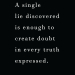 A single lie discovered is enough to create doubt in every truth expressed.