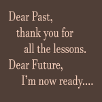 Dear Past, thank you for all the lessons. Dear Future, I'm now ready....