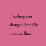 If nothing ever changed, there'd be no butterflies.