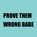 Prove Them Worng Babe