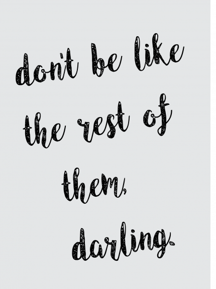 Dont be like the rest of them. darling.
