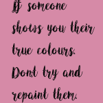 It someone shows you their true colors Don't try and repaint them