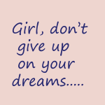 Girl, don't give up on your dreams