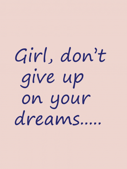 Girl, don't give up on your dreams