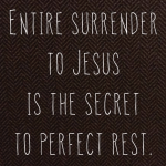 ENTIRE SURRENDER TO JESUS IS THE SECRET TO PERFECT REST.