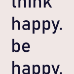Think happy. be happy