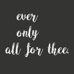 Ever only all for thee