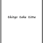 Things take time