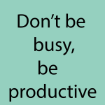 Don't busy, be productive
