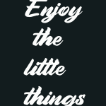 Enjoy the little things