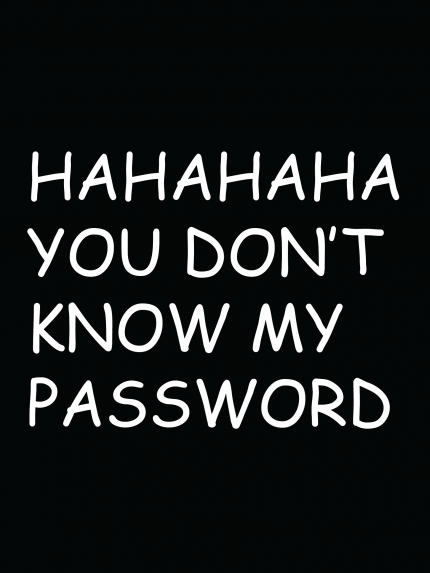 Hahaha you don't know my password