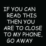 If you can read this then you are to close to my phone go away