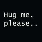 Hug me, Please...