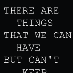 There are things that we can have but can't keep