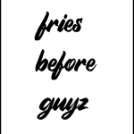 Fries before guyz
