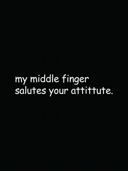 My middle finger salutes your attittute