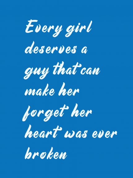 Every girl deserves a guy that can make her forget her heart was ever broken