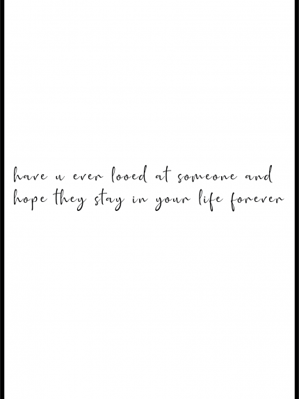have an ever looed at someone and hope they stay in your life forever
