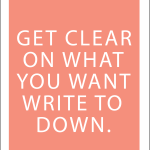 Get clear on what you want write to down