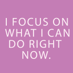 I focus on what i can do right now