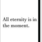 All eternity is in the moment