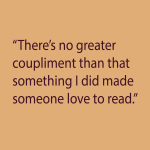 There's no greater coupliment than that something I did made someone love to read