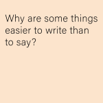 Why are some things easier to write than to say?