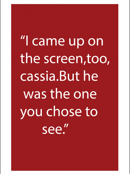 I came up on the screen, too, cassia.But he was the one you chose to see.