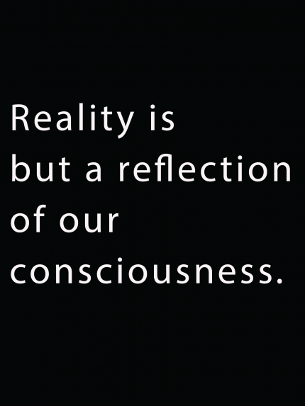 Reality is but a reflection of our consciousness