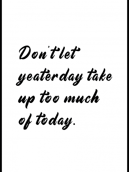 Don't let yeaterday take up too much of today.