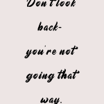 Don't look back you're not going that way.