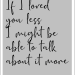 If I loved you less I might be able to talk about it more