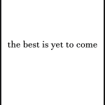 The best is yet to come
