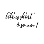 life is short & so am I