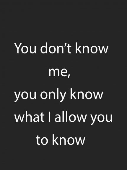 You don't know me, you only know what I allow you to know