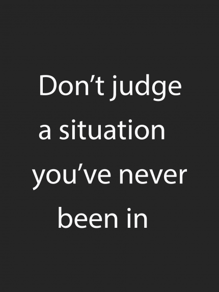 Don't judge a situation you've never been in