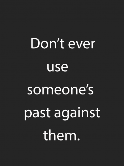 Don't ever use someone's past against them.