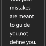 Your past mistakes are meant to guide you,not define you.
