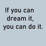 If you dream it, you can do it