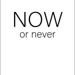 Now or never