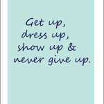 Get up dress up show up & never give up.