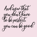 And now that you don't have to be perfect