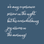 We may experience soflow in the night. but his overwhelming joy allives in the morning!
