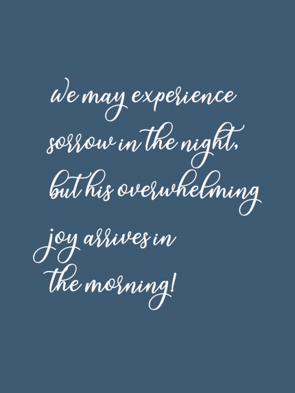 We may experience soflow in the night. but his overwhelming joy allives in the morning!