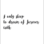 I only sleep to dream of forever with